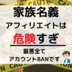 A8セルフバックは家族名義も可能?←家族が購入したアフィリエイト自体危険すぎる件