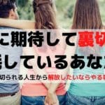 いつも裏切られると感じる人へ←他人に期待しない生き方がベストです