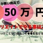アフィリエイトで使ったことがない商品を売る2つの方法【月50万以上の実体験から語る】